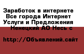 Заработок в интернете - Все города Интернет » Услуги и Предложения   . Ненецкий АО,Несь с.